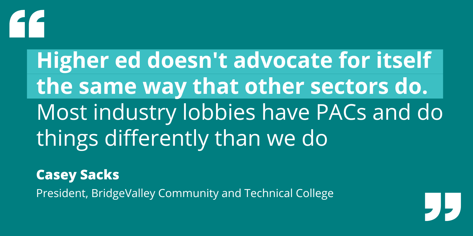 Quote: higher ed doesn't advocate for itself the same way that other sectors do. Most industry lobbies have PACs and do things differently than we do in higher education.