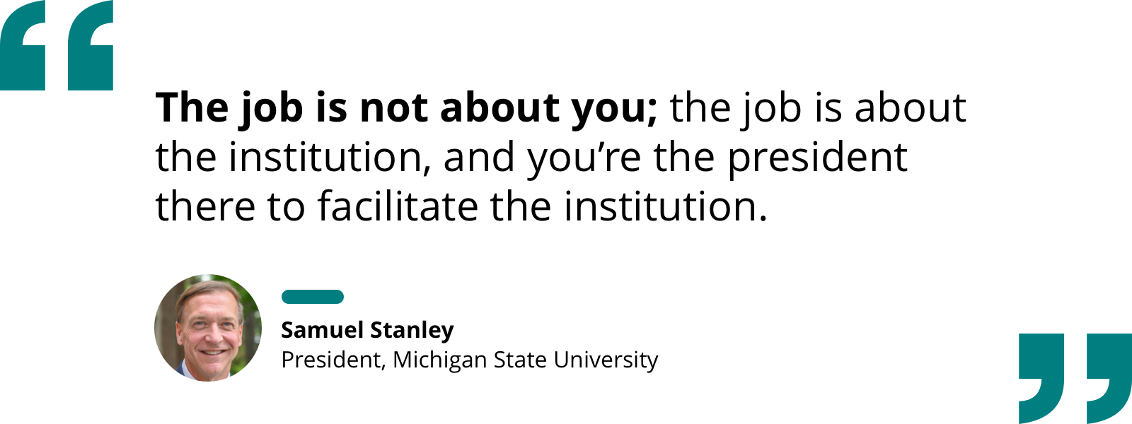 Quote by Samuel Stanley re: the job is about the institution, not you; you're there to facilitate the institution.