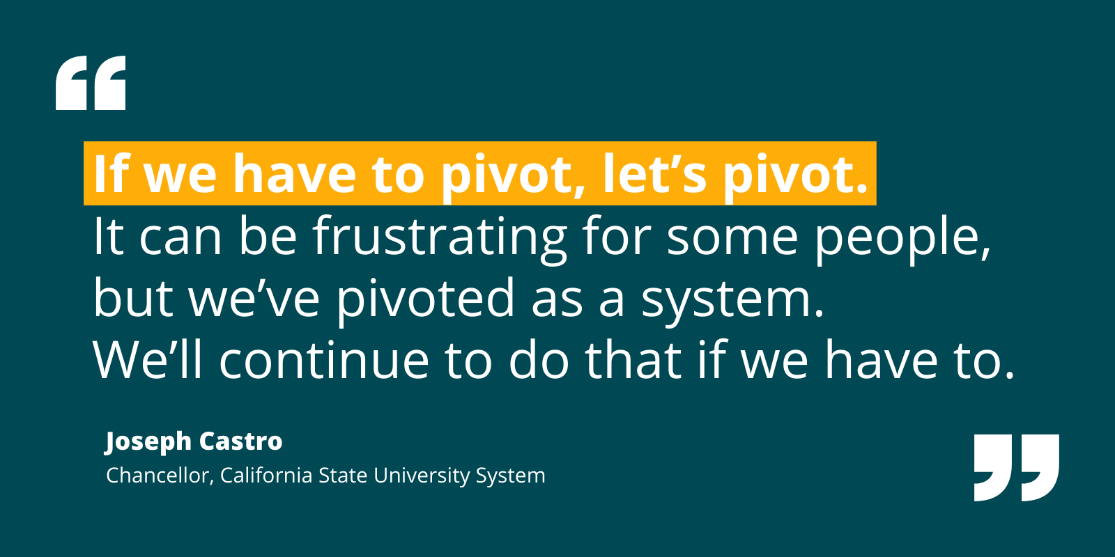 Quote by Joseph Castro re: his willingness to pivot on a system-wide scale if necessary for adapting CSU policy.