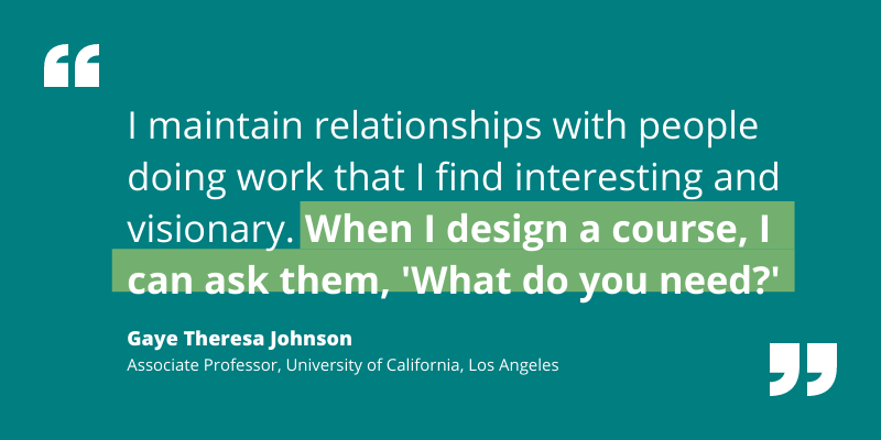 Quote by Gaye Theresa Johnson re how she designs courses based on the needs of interesting, visionary communities
