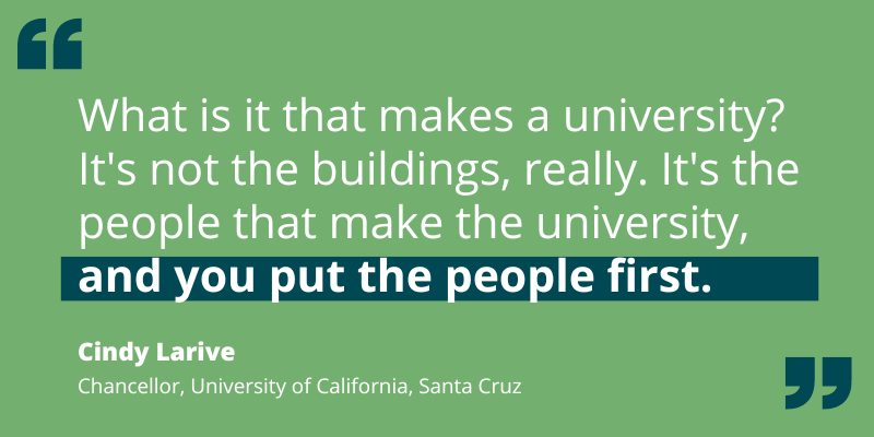 Quote by Cindy Larive re: universities are people, not buildings, so "you put the people first."