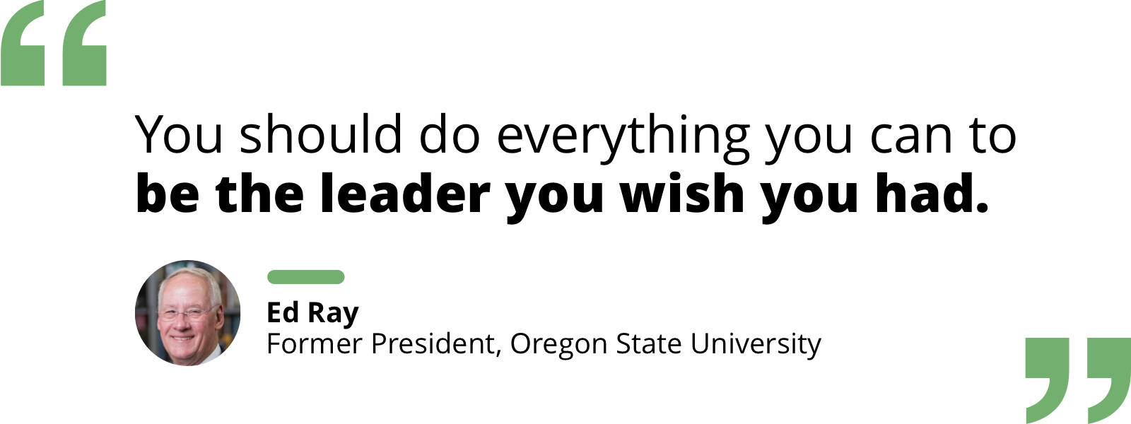 Quote by Ed Ray: "You should do everything you can to be the leader you wish you had."