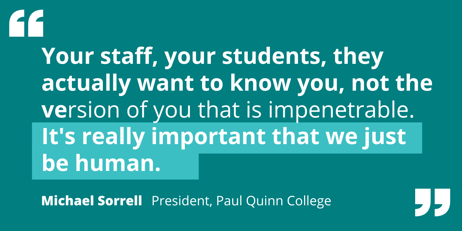 Quote by Michael Sorrell re: the importance of higher ed leaders showing their true self to staff and students.