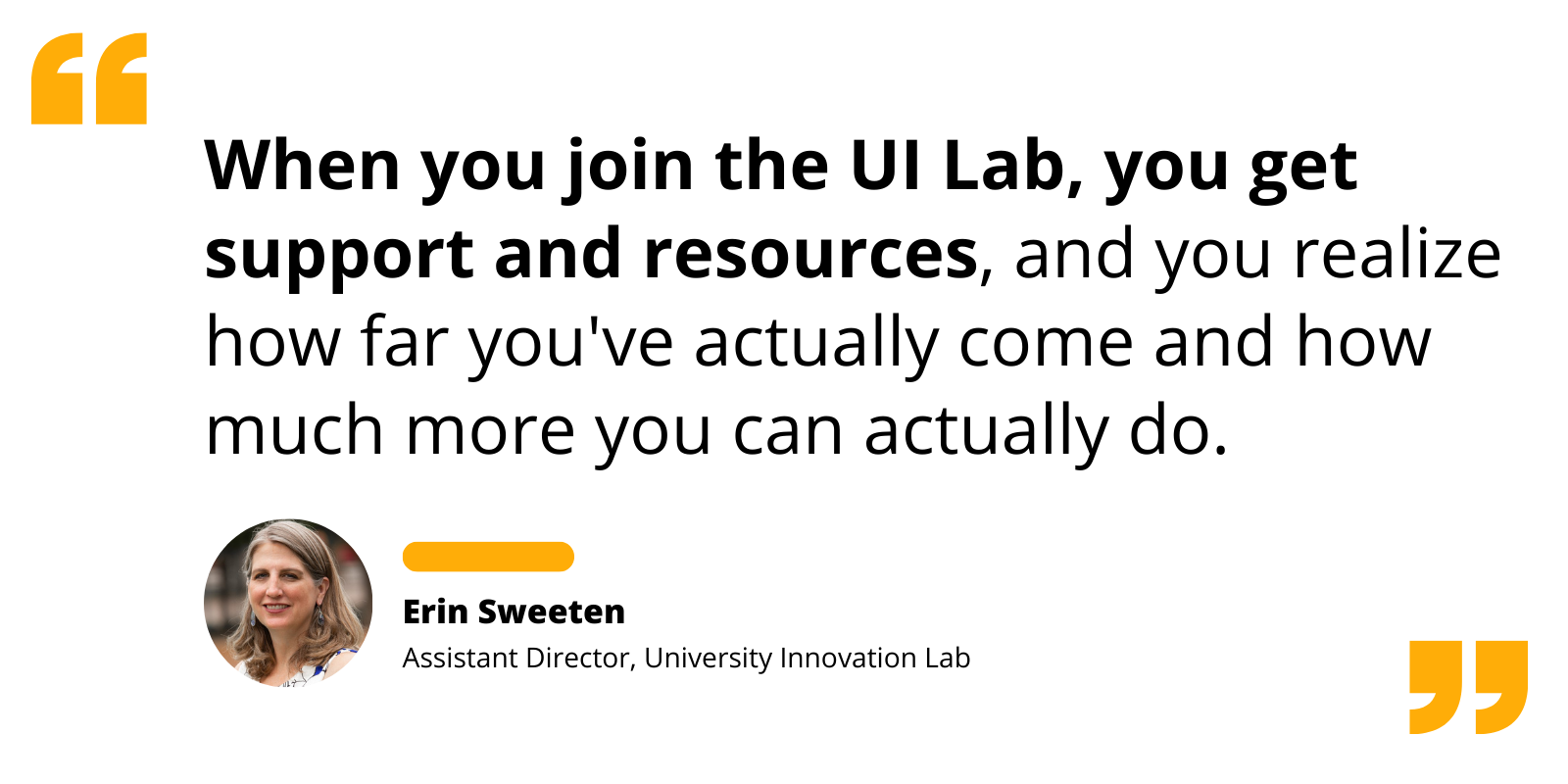 Quote from Erin Sweeten: “When you join the UI Lab, you get support and resources, and you realize how far you've actually come and how much more you can actually do.”