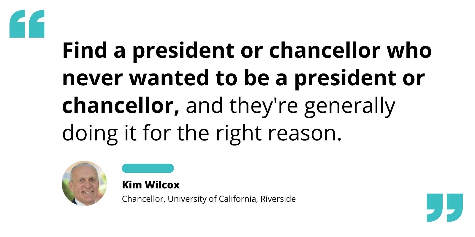 Quote by Kim Wilcox re: the leaders who never wanted to lead are generally leading for the right reason.