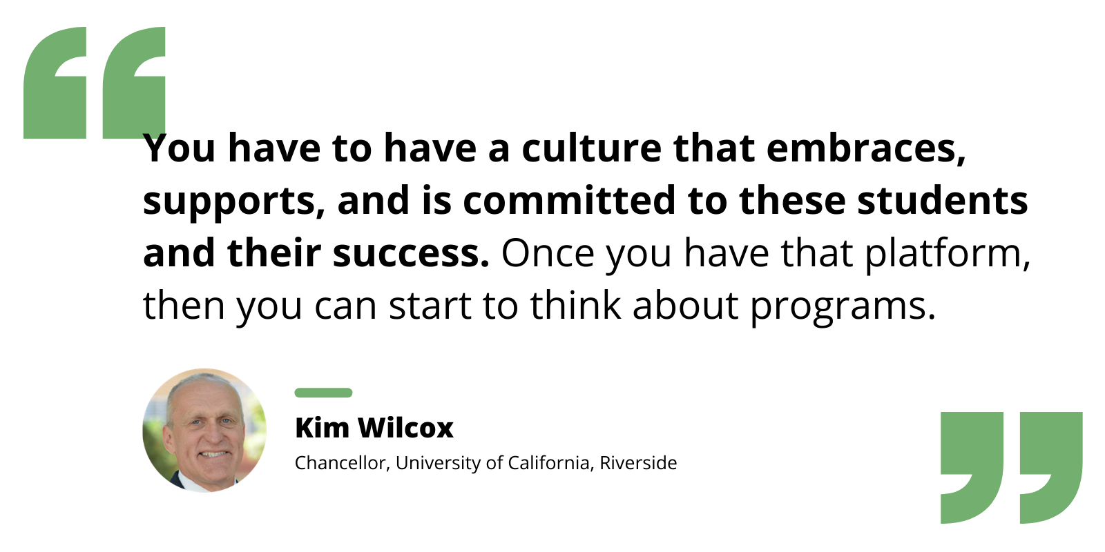 Quote by Kim Wilcox re: the need for supportive campus culture as the basis for any program focused on student success.
