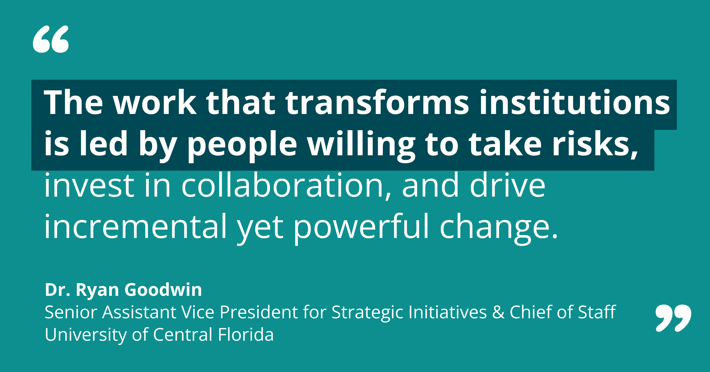 The work that transforms careers and institutions is led by people who are willing to take bold risks, invest in collaboration, and drive incremental yet powerful change through daily intentional efforts to innovate and uplift.