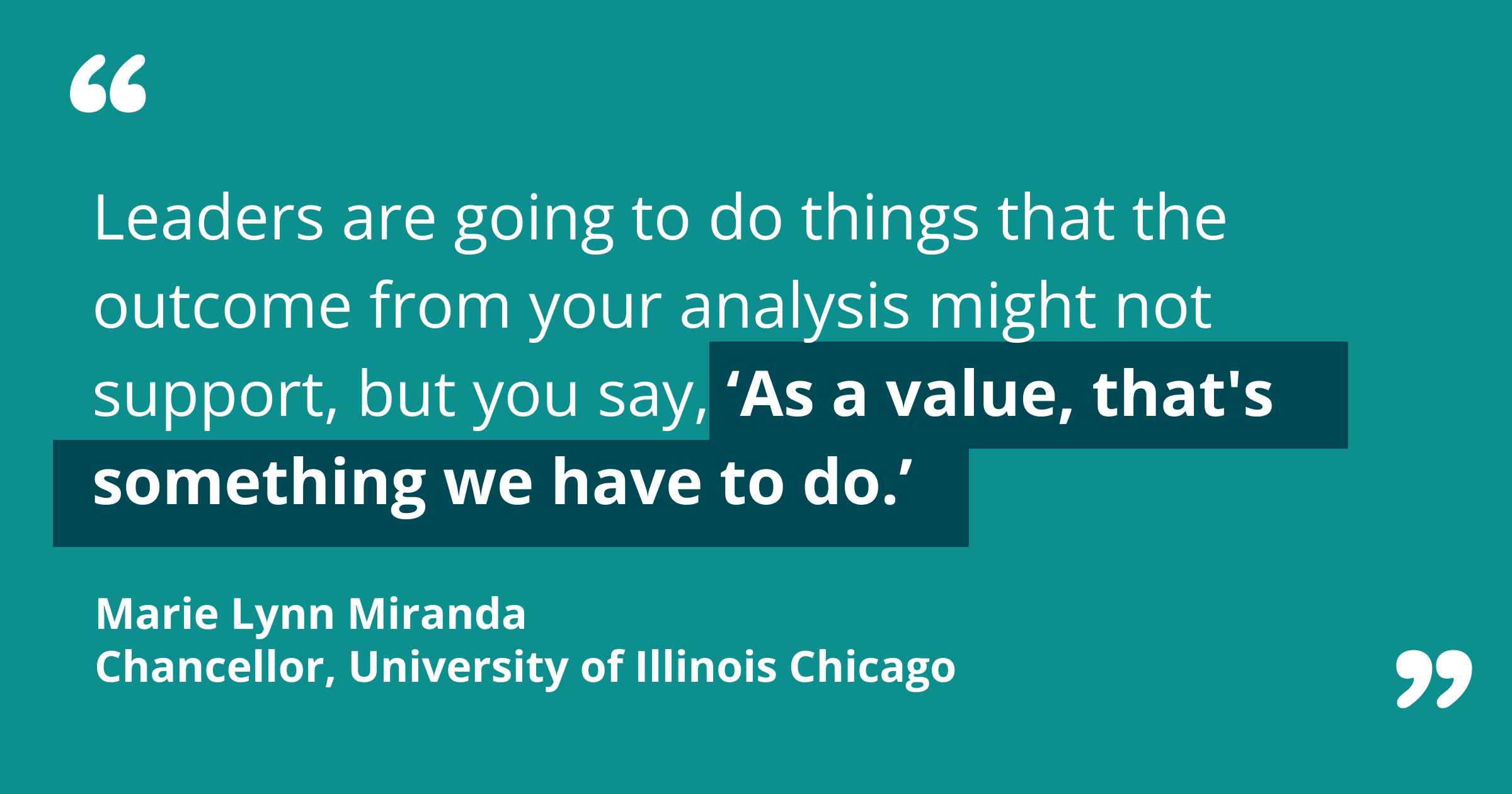 Quote: “Leaders are going to do things that the outcome from your analysis might not support, but you say, ‘As a value, that's something we have to do.’”