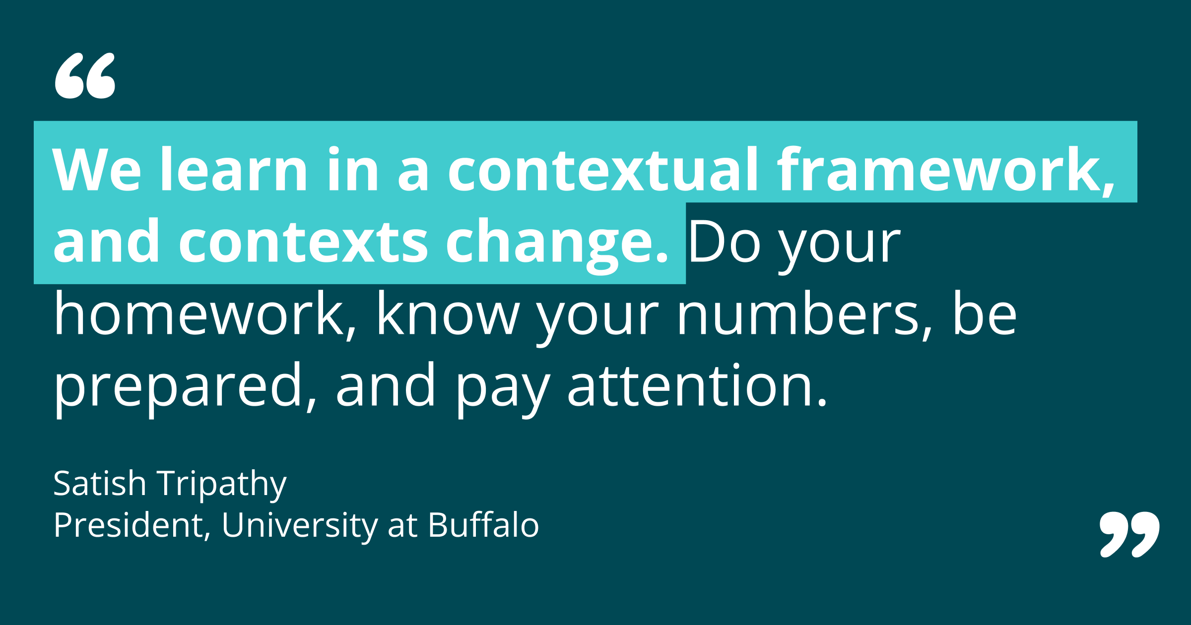 We learn in a contextual framework, and contexts change. Do your homework, know your numbers, be prepared, and pay attention.