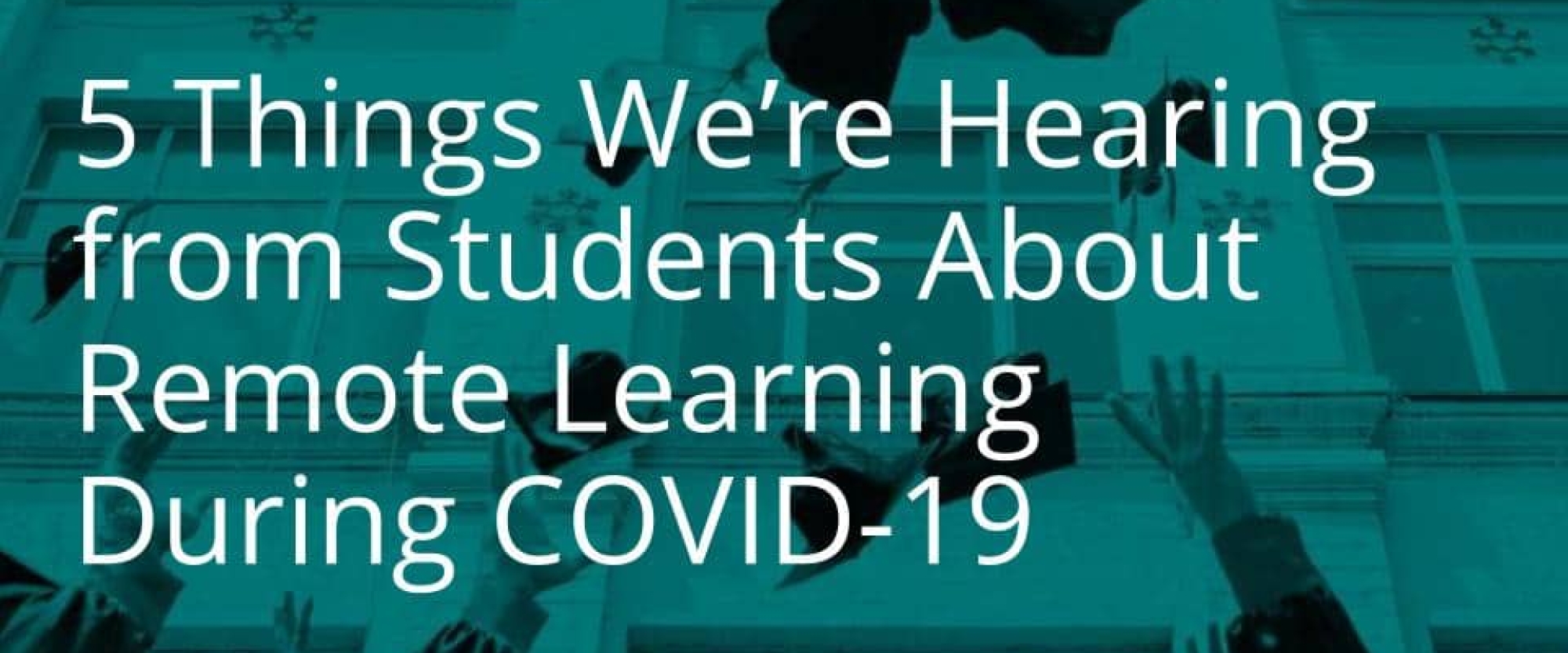 5 Things We’re Hearing from Students About Remote Learning During COVID-19