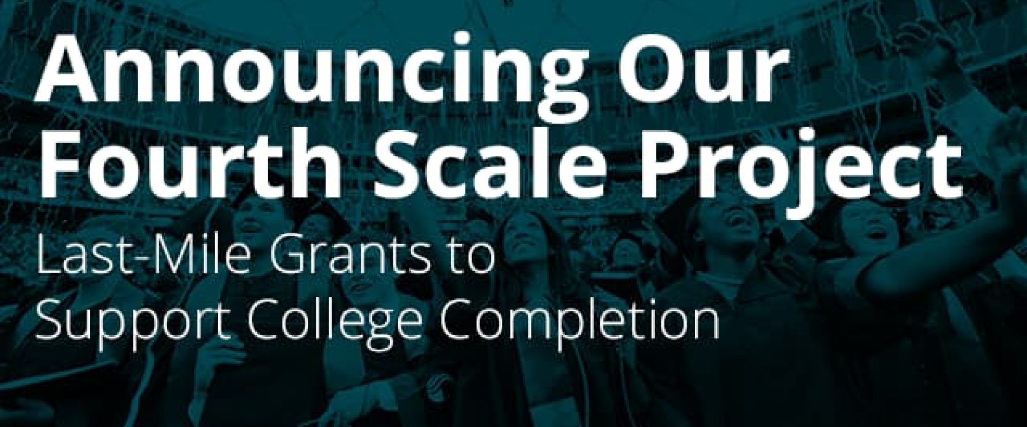 Announcing Our Fourth Scale Project: Last-Mile Grants to Support College Completion