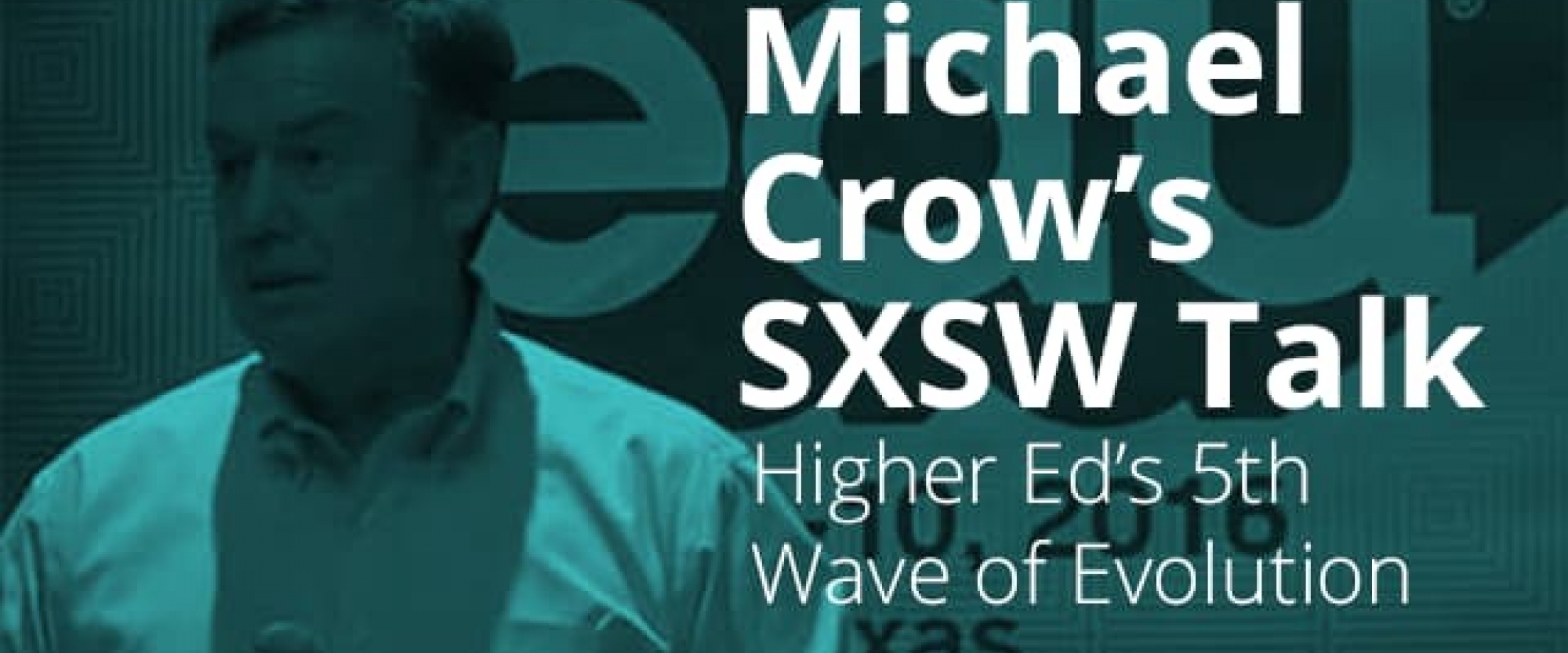 ASU President Michael Crow's SXSW Talk: What Will the Next Wave of Change in Higher Ed Look Like?