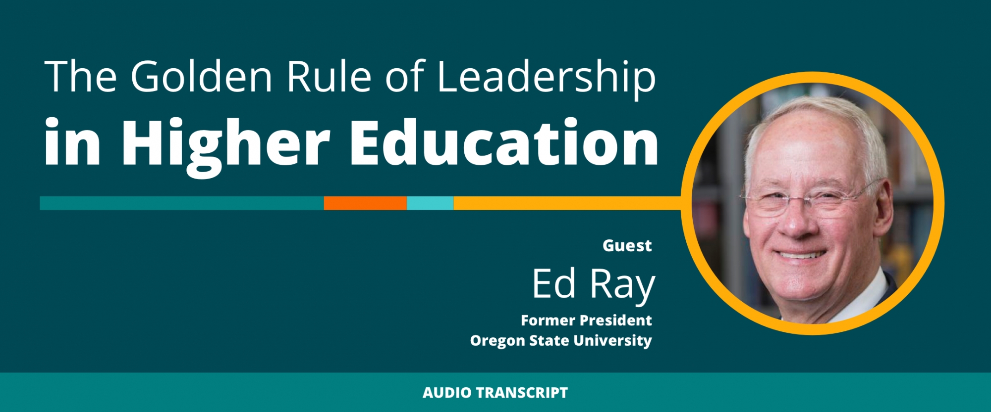 Weekly Wisdom Episode 5: Transcript of Conversation With Ed Ray, Former President, Oregon State University